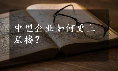 中型企业如何更上层楼？