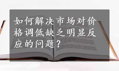 如何解决市场对价格调低缺乏明显反应的问题？