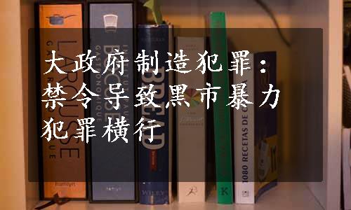 大政府制造犯罪：禁令导致黑市暴力犯罪横行