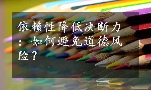 依赖性降低决断力：如何避免道德风险？