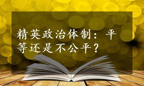 精英政治体制：平等还是不公平？