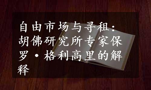 自由市场与寻租：胡佛研究所专家保罗·格利高里的解释