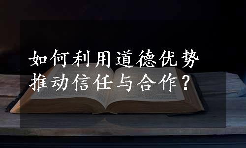 如何利用道德优势推动信任与合作？