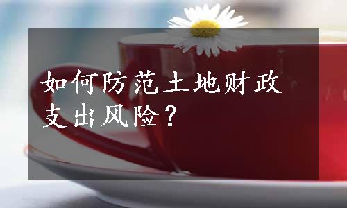 如何防范土地财政支出风险？