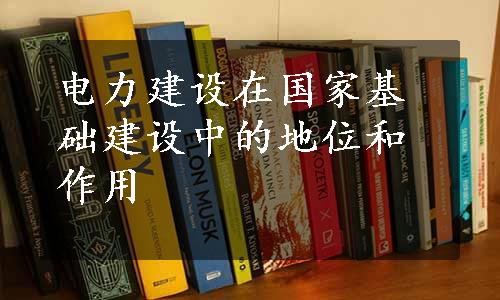 电力建设在国家基础建设中的地位和作用