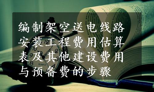 编制架空送电线路安装工程费用估算表及其他建设费用与预备费的步骤