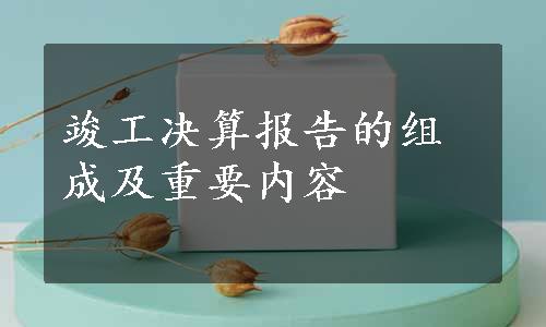 竣工决算报告的组成及重要内容