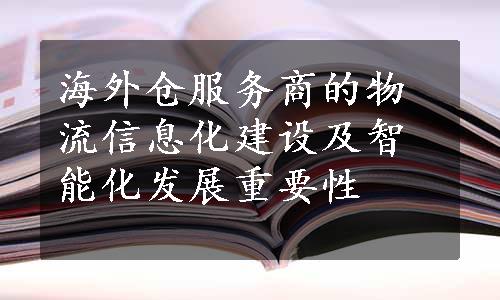 海外仓服务商的物流信息化建设及智能化发展重要性