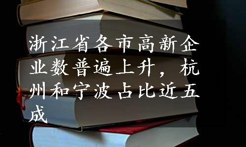 浙江省各市高新企业数普遍上升，杭州和宁波占比近五成