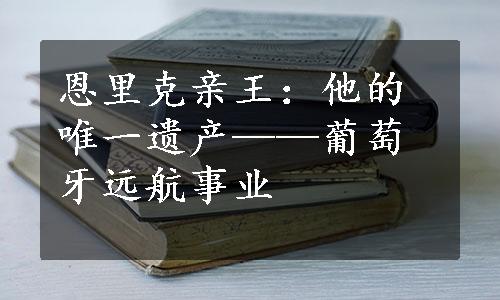 恩里克亲王：他的唯一遗产——葡萄牙远航事业