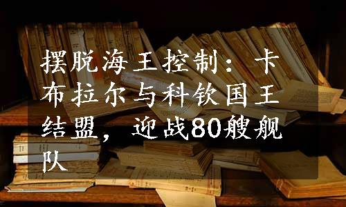 摆脱海王控制：卡布拉尔与科钦国王结盟，迎战80艘舰队