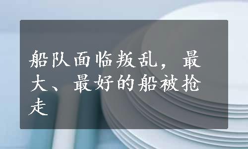 船队面临叛乱，最大、最好的船被抢走