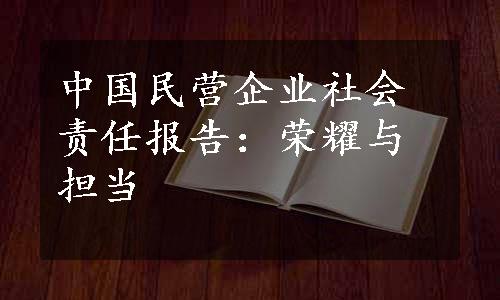 中国民营企业社会责任报告：荣耀与担当