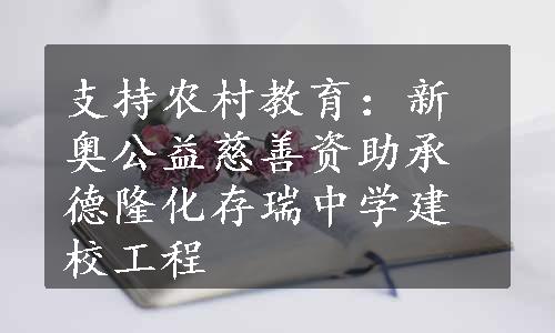 支持农村教育：新奥公益慈善资助承德隆化存瑞中学建校工程