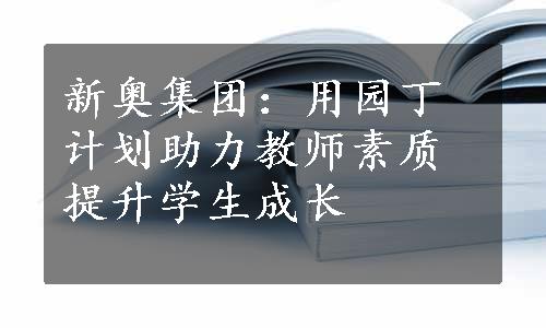 新奥集团：用园丁计划助力教师素质 提升学生成长