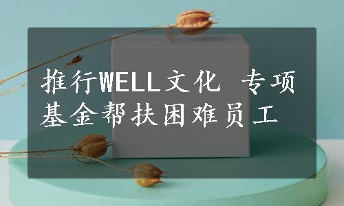 推行WELL文化 专项基金帮扶困难员工