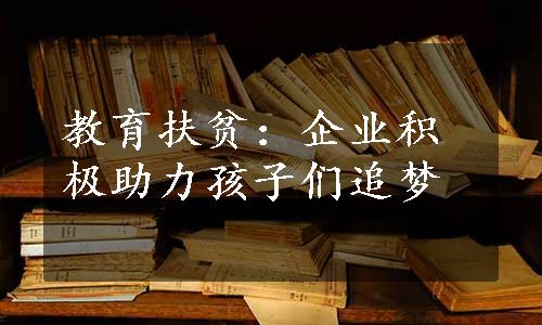 教育扶贫：企业积极助力孩子们追梦