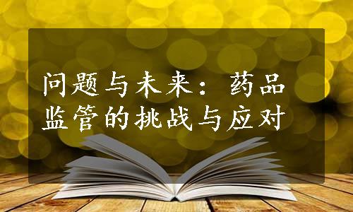 问题与未来：药品监管的挑战与应对