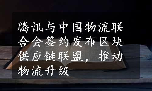 腾讯与中国物流联合会签约发布区块供应链联盟，推动物流升级