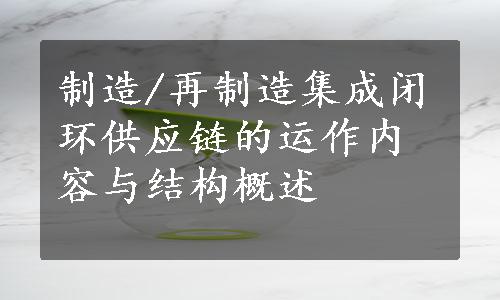 制造/再制造集成闭环供应链的运作内容与结构概述