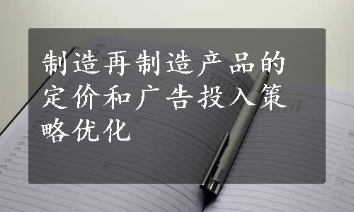 制造再制造产品的定价和广告投入策略优化