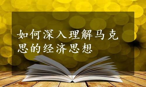 如何深入理解马克思的经济思想