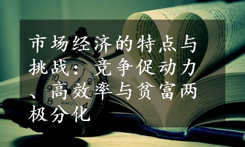 市场经济的特点与挑战：竞争促动力、高效率与贫富两极分化