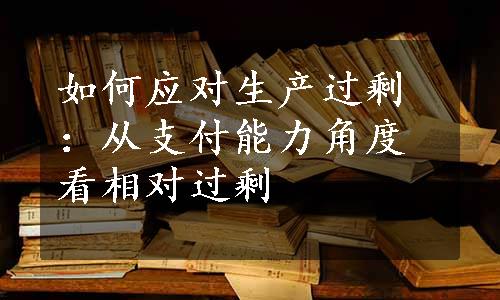 如何应对生产过剩：从支付能力角度看相对过剩