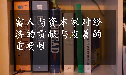 富人与资本家对经济的贡献与友善的重要性