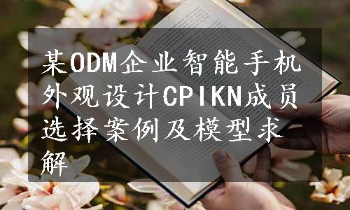 某ODM企业智能手机外观设计CPIKN成员选择案例及模型求解