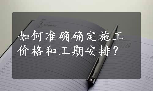 如何准确确定施工价格和工期安排？