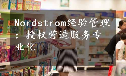 Nordstrom经验管理：授权营造服务专业化