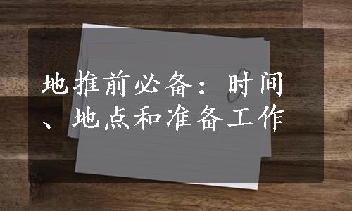 地推前必备：时间、地点和准备工作