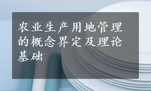 农业生产用地管理的概念界定及理论基础