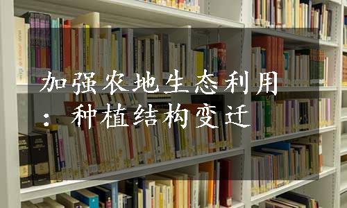 加强农地生态利用：种植结构变迁