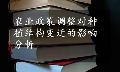 农业政策调整对种植结构变迁的影响分析