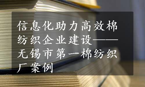 信息化助力高效棉纺织企业建设——无锡市第一棉纺织厂案例