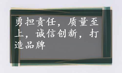 勇担责任，质量至上，诚信创新，打造品牌