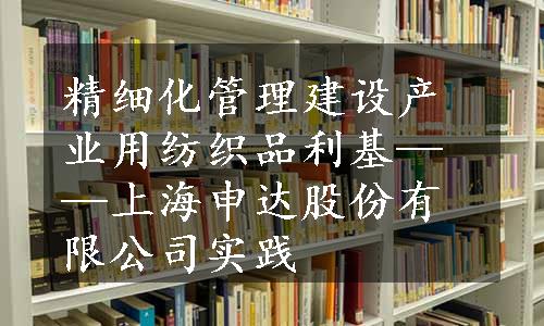 精细化管理建设产业用纺织品利基——上海申达股份有限公司实践