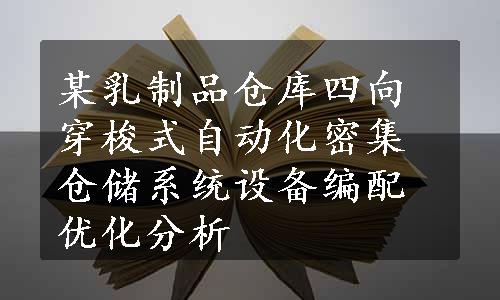 某乳制品仓库四向穿梭式自动化密集仓储系统设备编配优化分析