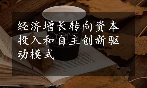 经济增长转向资本投入和自主创新驱动模式