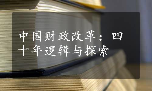 中国财政改革：四十年逻辑与探索