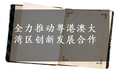 全力推动粤港澳大湾区创新发展合作