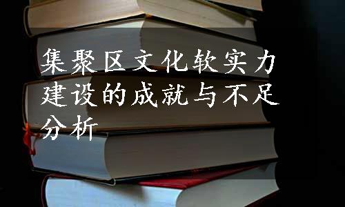 集聚区文化软实力建设的成就与不足分析