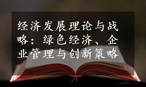 经济发展理论与战略：绿色经济、企业管理与创新策略