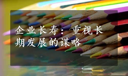 企业长寿：重视长期发展的谋略