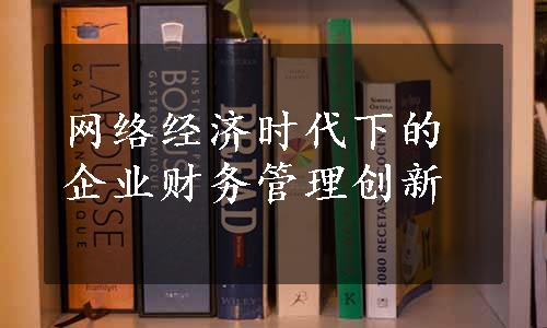 网络经济时代下的企业财务管理创新