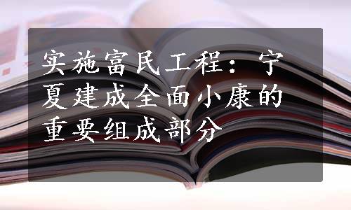 实施富民工程：宁夏建成全面小康的重要组成部分