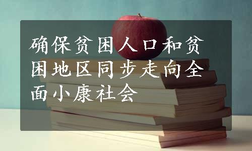 确保贫困人口和贫困地区同步走向全面小康社会