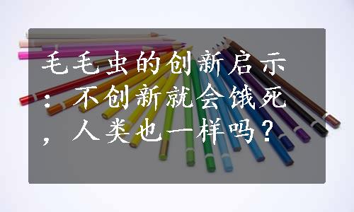 毛毛虫的创新启示：不创新就会饿死，人类也一样吗？